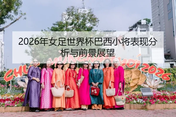 2026年女足世界杯巴西小将表现分析与前景展望