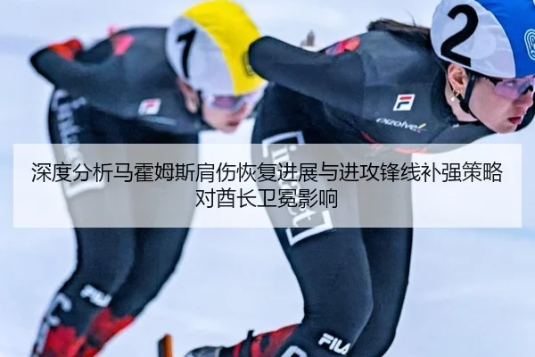 深度分析马霍姆斯肩伤恢复进展与进攻锋线补强策略对酋长卫冕影响
