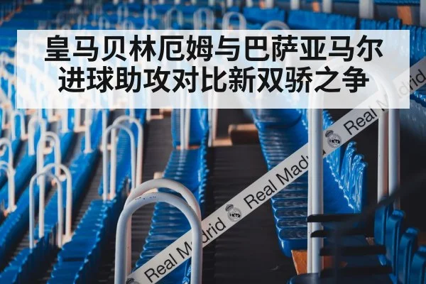 皇马贝林厄姆与巴萨亚马尔进球助攻对比新双骄之争